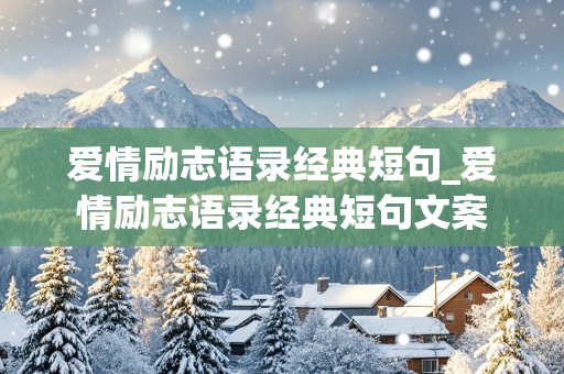 爱情励志语录经典短句_爱情励志语录经典短句文案