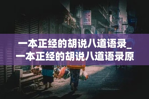 一本正经的胡说八道语录_一本正经的胡说八道语录原文