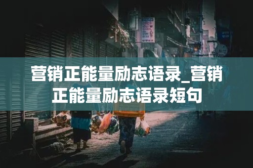 营销正能量励志语录_营销正能量励志语录短句