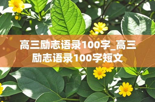 高三励志语录100字_高三励志语录100字短文