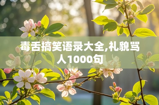 毒舌搞笑语录大全,礼貌骂人1000句