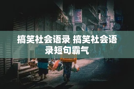 搞笑社会语录 搞笑社会语录短句霸气