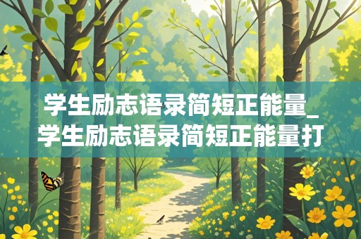 学生励志语录简短正能量_学生励志语录简短正能量打卡