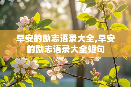 早安的励志语录大全,早安的励志语录大全短句