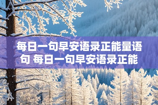 每日一句早安语录正能量语句 每日一句早安语录正能量语句图片