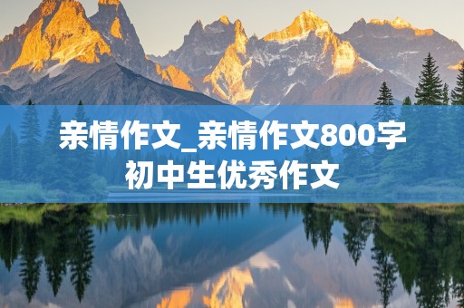 亲情作文_亲情作文800字初中生优秀作文