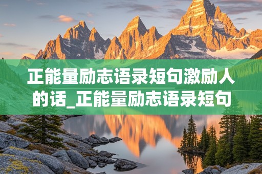 正能量励志语录短句激励人的话_正能量励志语录短句激励人的话语