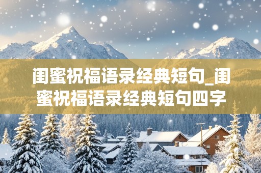 闺蜜祝福语录经典短句_闺蜜祝福语录经典短句四字