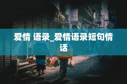 爱情 语录_爱情语录短句情话