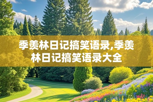 季羡林日记搞笑语录,季羡林日记搞笑语录大全