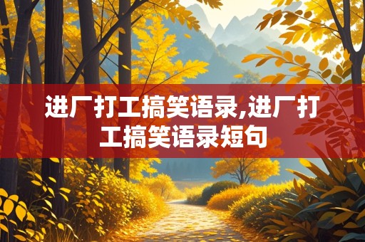 进厂打工搞笑语录,进厂打工搞笑语录短句