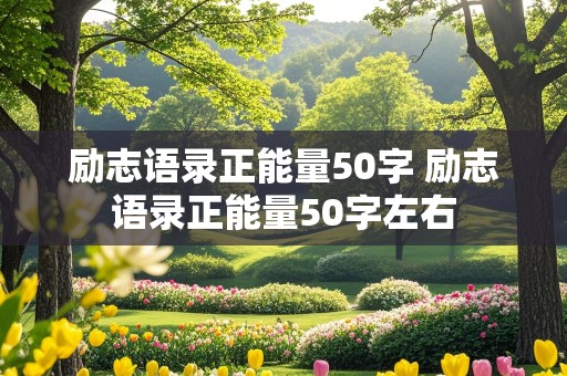 励志语录正能量50字 励志语录正能量50字左右