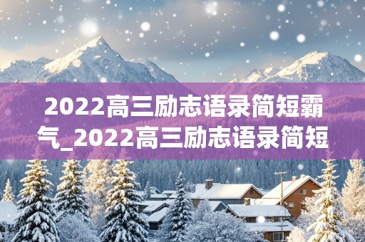 2022高三励志语录简短霸气_2022高三励志语录简短霸气短句