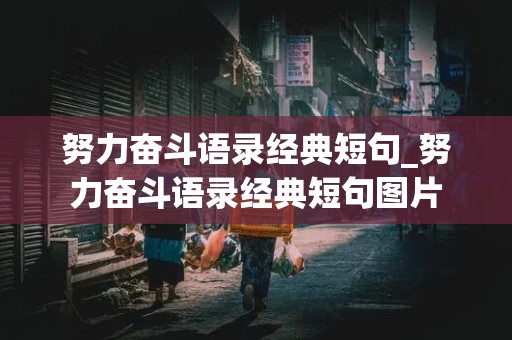 努力奋斗语录经典短句_努力奋斗语录经典短句图片