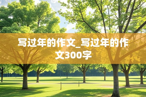 写过年的作文_写过年的作文300字