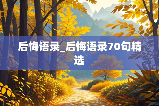 后悔语录_后悔语录70句精选