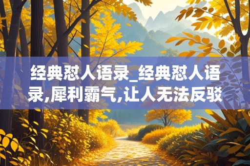 经典怼人语录_经典怼人语录,犀利霸气,让人无法反驳!