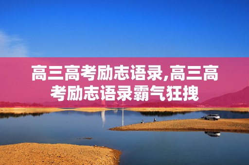 高三高考励志语录,高三高考励志语录霸气狂拽