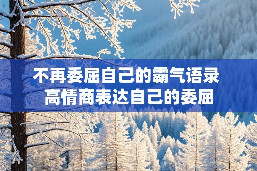 不再委屈自己的霸气语录 高情商表达自己的委屈