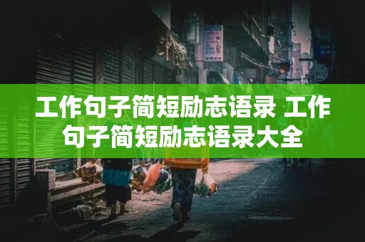 工作句子简短励志语录 工作句子简短励志语录大全