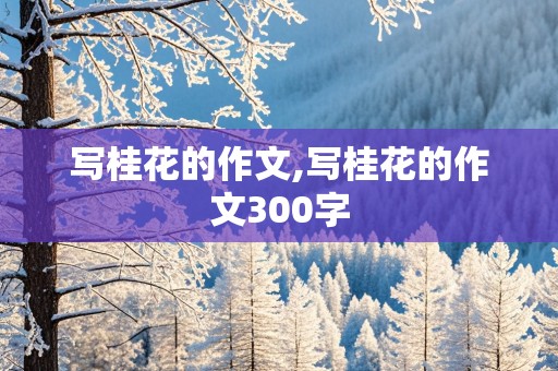 写桂花的作文,写桂花的作文300字