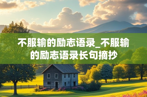 不服输的励志语录_不服输的励志语录长句摘抄