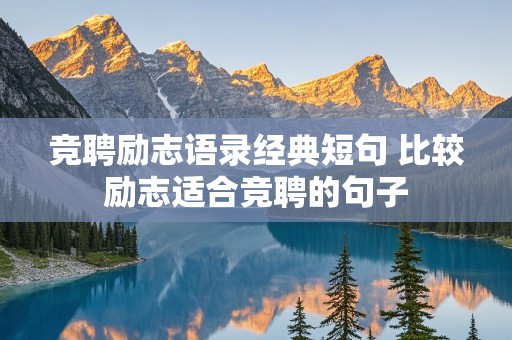 竞聘励志语录经典短句 比较励志适合竞聘的句子