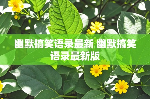 幽默搞笑语录最新 幽默搞笑语录最新版