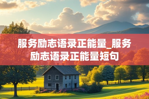 服务励志语录正能量_服务励志语录正能量短句