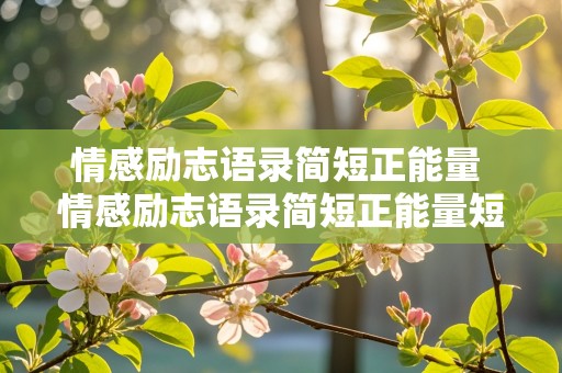 情感励志语录简短正能量 情感励志语录简短正能量短句