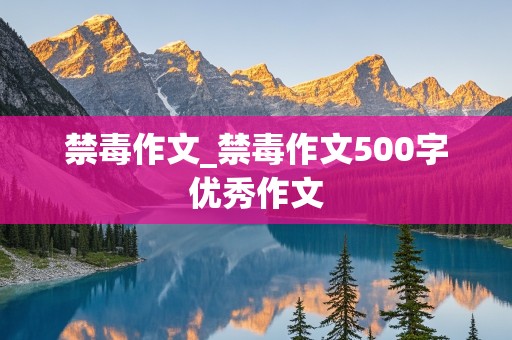 禁毒作文_禁毒作文500字优秀作文