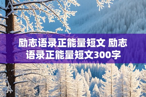 励志语录正能量短文 励志语录正能量短文300字