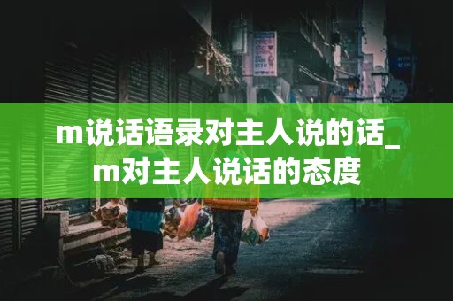 m说话语录对主人说的话_m对主人说话的态度