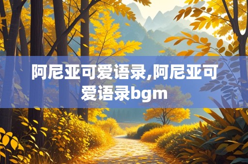 阿尼亚可爱语录,阿尼亚可爱语录bgm