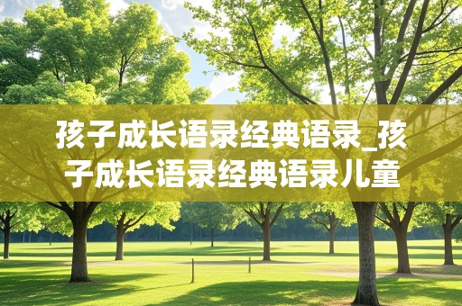 孩子成长语录经典语录_孩子成长语录经典语录儿童