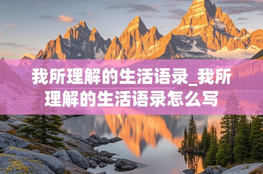 我所理解的生活语录_我所理解的生活语录怎么写