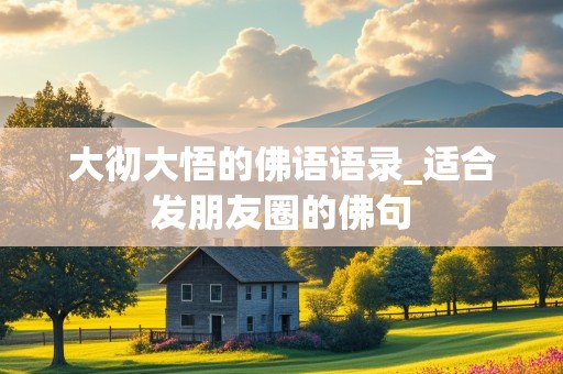 大彻大悟的佛语语录_适合发朋友圈的佛句