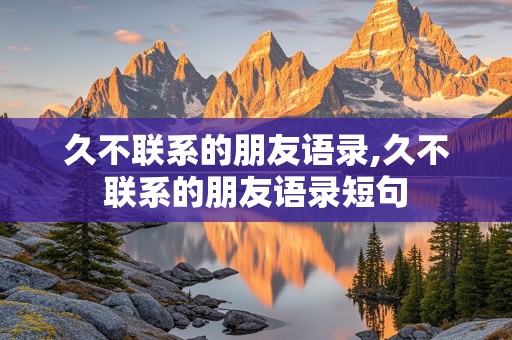 久不联系的朋友语录,久不联系的朋友语录短句