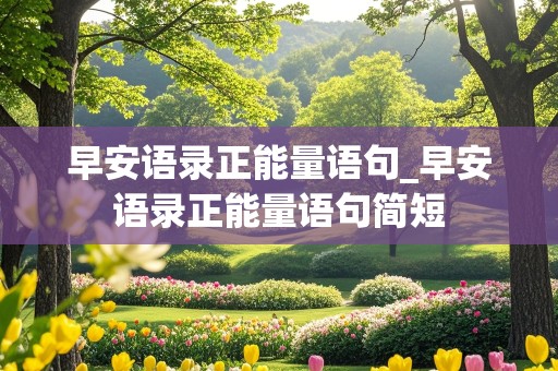 早安语录正能量语句_早安语录正能量语句简短