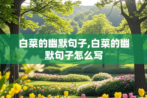 白菜的幽默句子,白菜的幽默句子怎么写