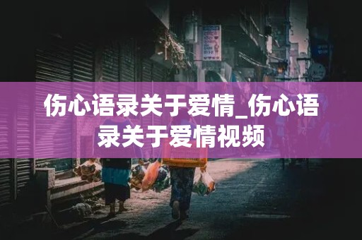 伤心语录关于爱情_伤心语录关于爱情视频