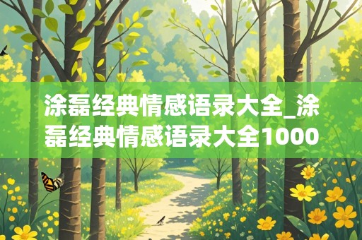 涂磊经典情感语录大全_涂磊经典情感语录大全1000