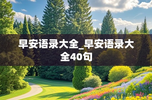 早安语录大全_早安语录大全40句