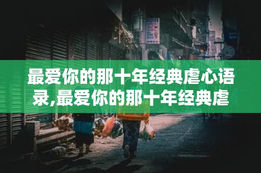 最爱你的那十年经典虐心语录,最爱你的那十年经典虐心语录图片