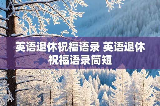 英语退休祝福语录 英语退休祝福语录简短