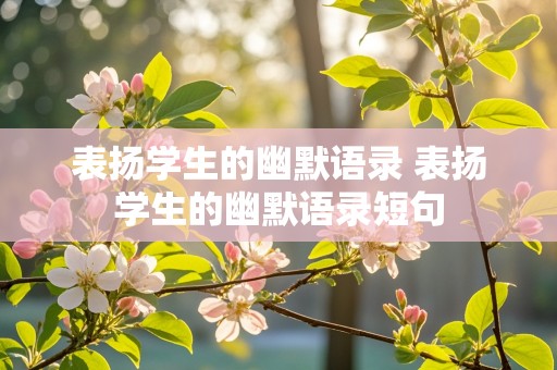 表扬学生的幽默语录 表扬学生的幽默语录短句