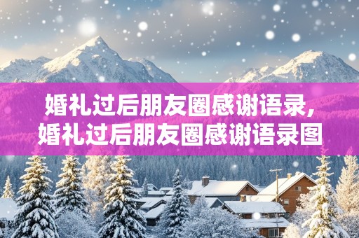 婚礼过后朋友圈感谢语录,婚礼过后朋友圈感谢语录图片带字