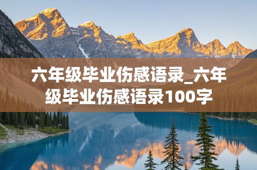 六年级毕业伤感语录_六年级毕业伤感语录100字