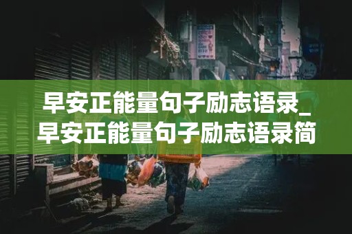 早安正能量句子励志语录_早安正能量句子励志语录简短