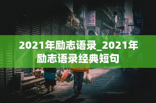 2021年励志语录_2021年励志语录经典短句